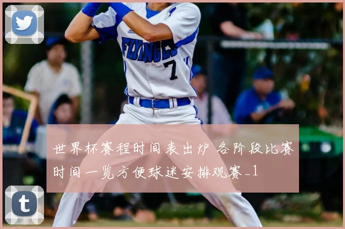 世界杯赛程时间表出炉 各阶段比赛时间一览方便球迷安排观赛_1