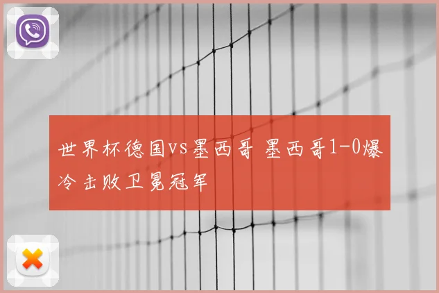 世界杯德国vs墨西哥 墨西哥1-0爆冷击败卫冕冠军