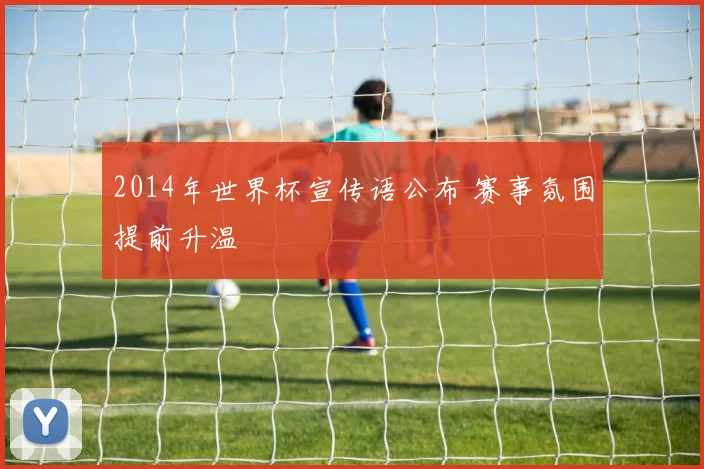 2014年世界杯宣传语公布 赛事氛围提前升温