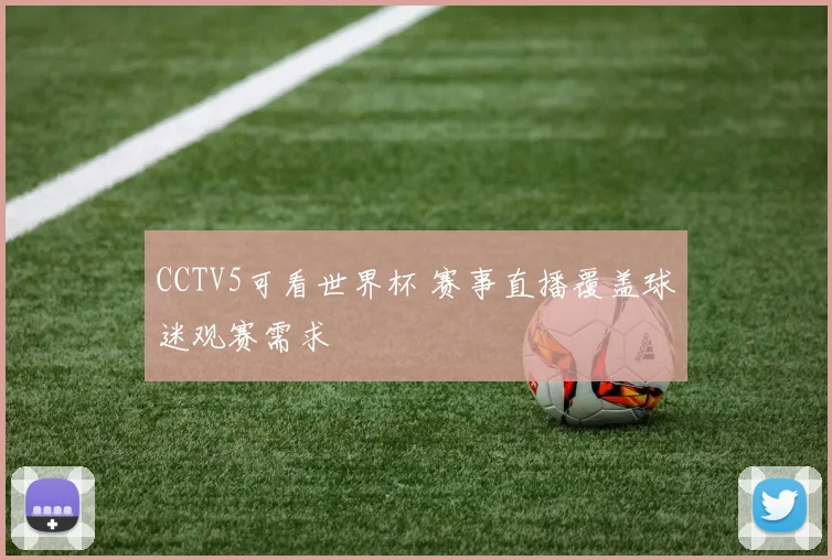CCTV5可看世界杯 赛事直播覆盖球迷观赛需求