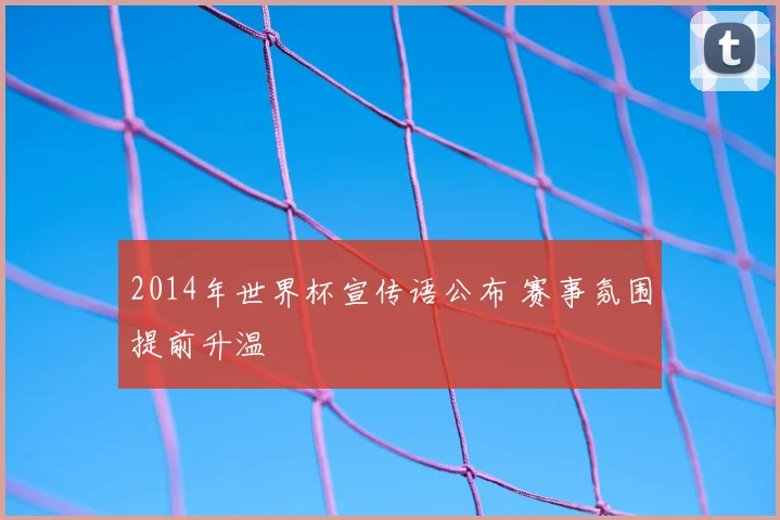 2014年世界杯宣传语公布 赛事氛围提前升温