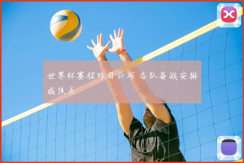 世界杯赛程昨日公布 各队备战安排成焦点