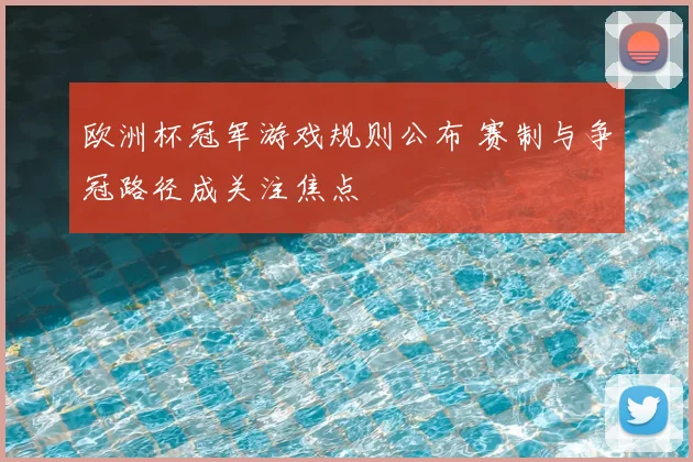 欧洲杯冠军游戏规则公布 赛制与争冠路径成关注焦点