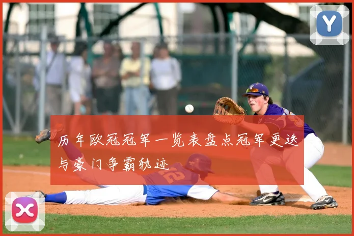 历年欧冠冠军一览表盘点冠军更迭与豪门争霸轨迹