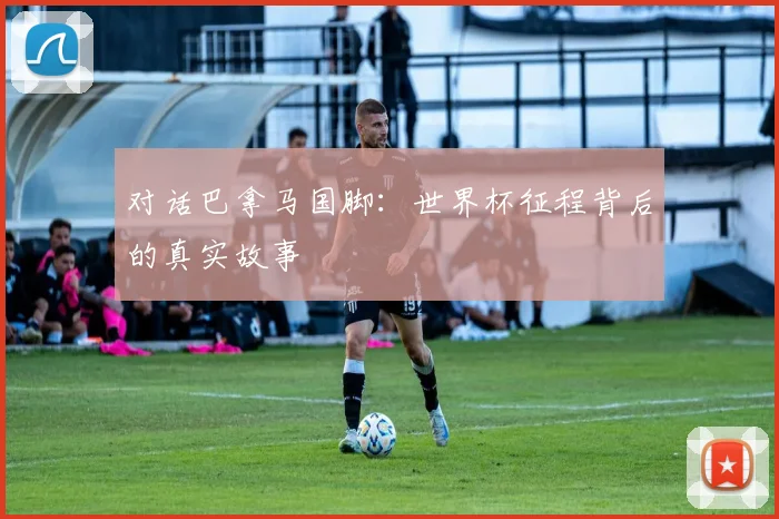 对话巴拿马国脚：世界杯征程背后的真实故事