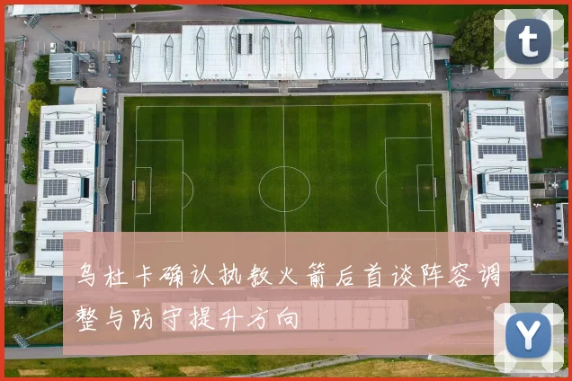 乌杜卡确认执教火箭后首谈阵容调整与防守提升方向