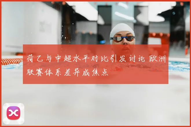 荷乙与中超水平对比引发讨论 欧洲联赛体系差异成焦点