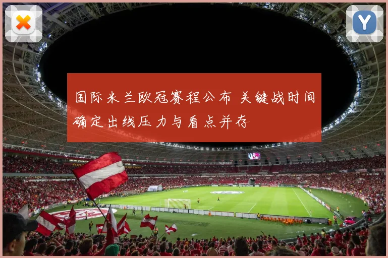 国际米兰欧冠赛程公布 关键战时间确定出线压力与看点并存