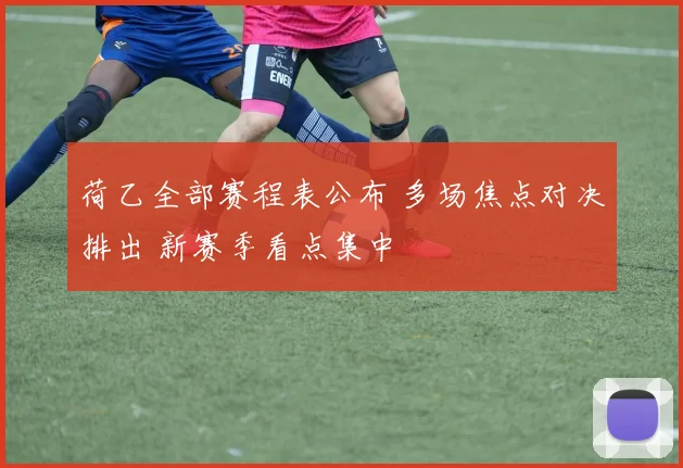 荷乙全部赛程表公布 多场焦点对决排出 新赛季看点集中