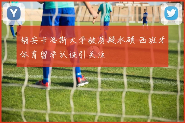 胡安卡洛斯大学被质疑水硕 西班牙体育留学认证引关注