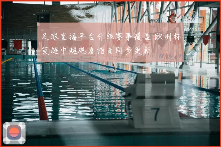 足球直播平台升级赛事覆盖 欧洲杯英超中超观看指南同步更新
