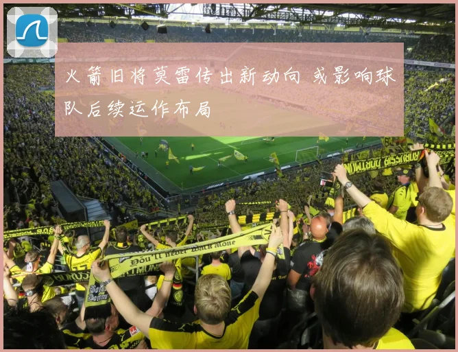 火箭旧将莫雷传出新动向 或影响球队后续运作布局